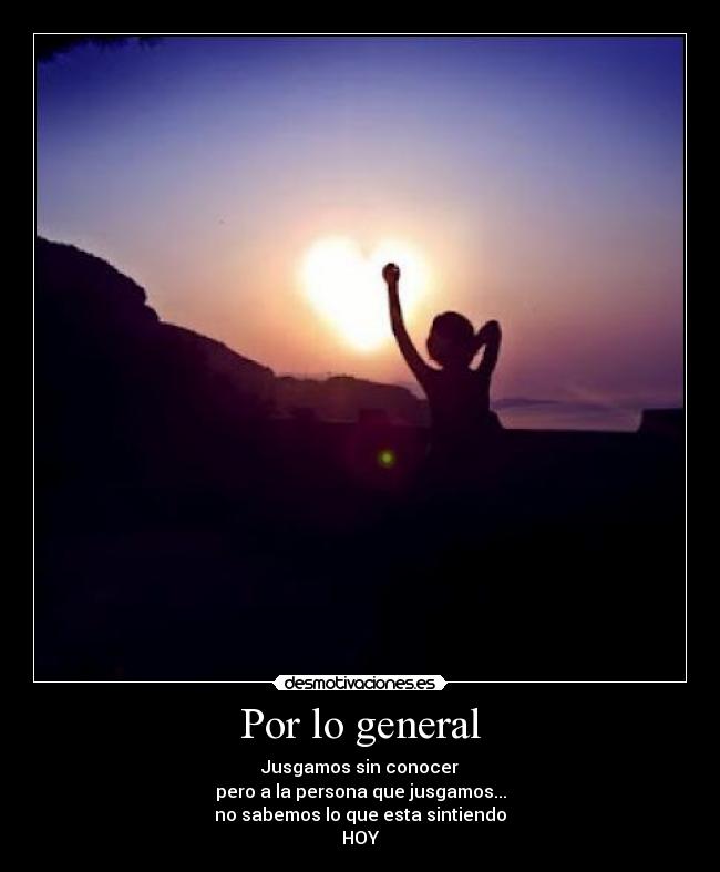 Por lo general - Jusgamos sin conocer
pero a la persona que jusgamos...
no sabemos lo que esta sintiendo
HOY