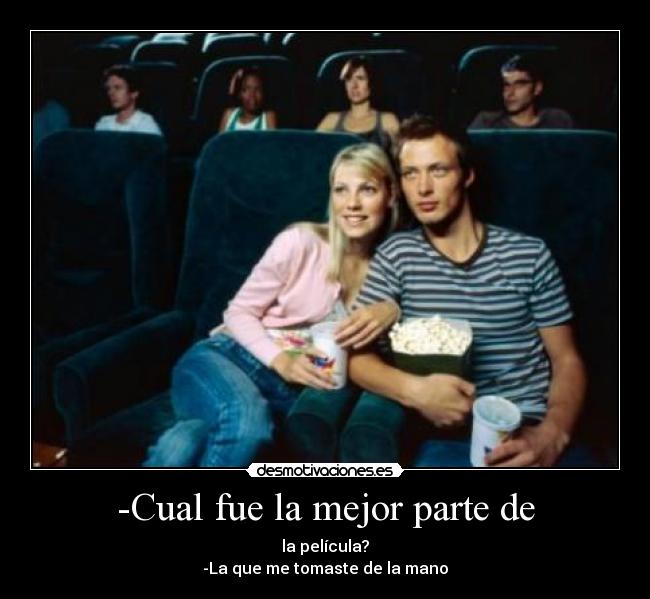 -Cual fue la mejor parte de - la película?
-La que me tomaste de la mano