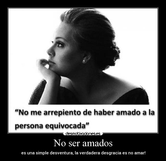 No ser amados - es una simple desventura, la verdadera desgracia es no amar!