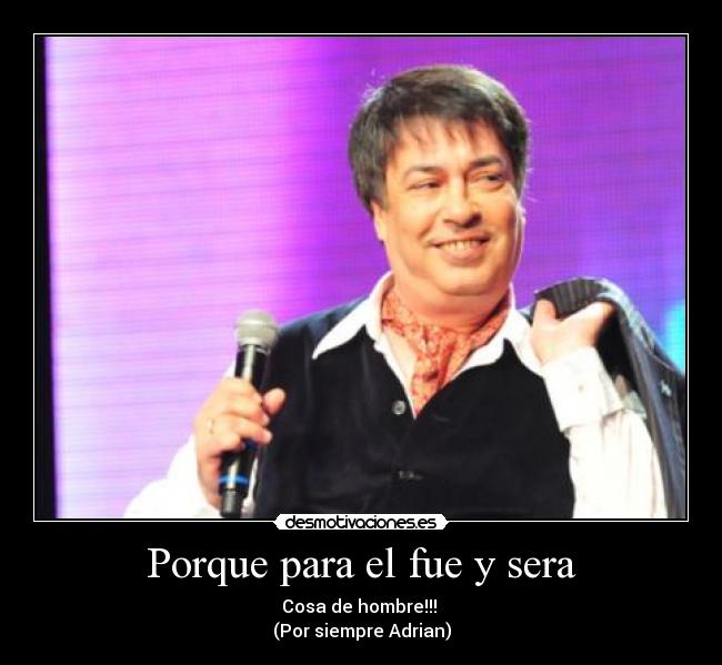 Porque para el fue y sera - Cosa de hombre!!!
(Por siempre Adrian)