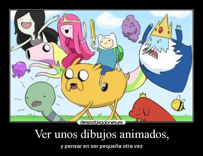 Ver unos dibujos animados, - y pensar en ser pequeña otra vez