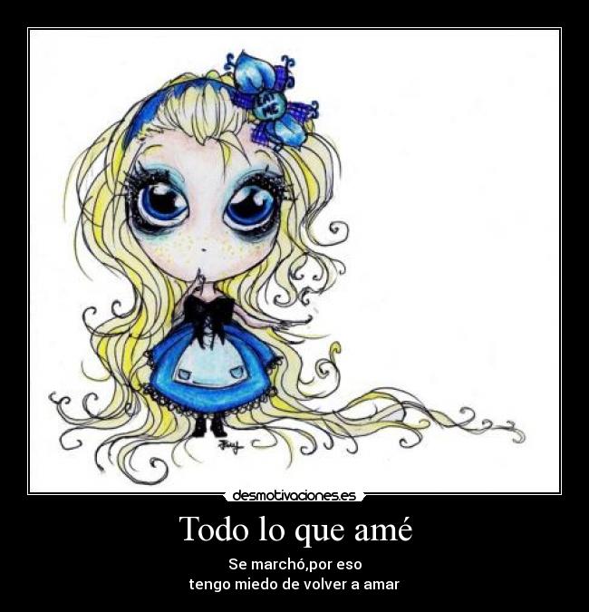 Todo lo que amé - Se marchó,por eso
tengo miedo de volver a amar