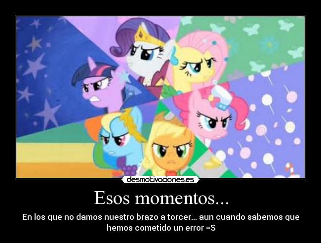 Esos momentos... - En los que no damos nuestro brazo a torcer... aun cuando sabemos que
hemos cometido un error =S