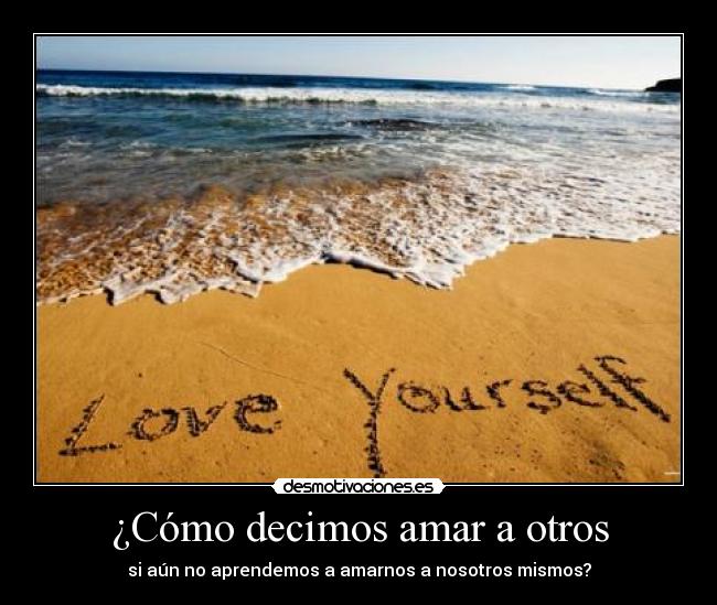 ¿Cómo decimos amar a otros - si aún no aprendemos a amarnos a nosotros mismos?
