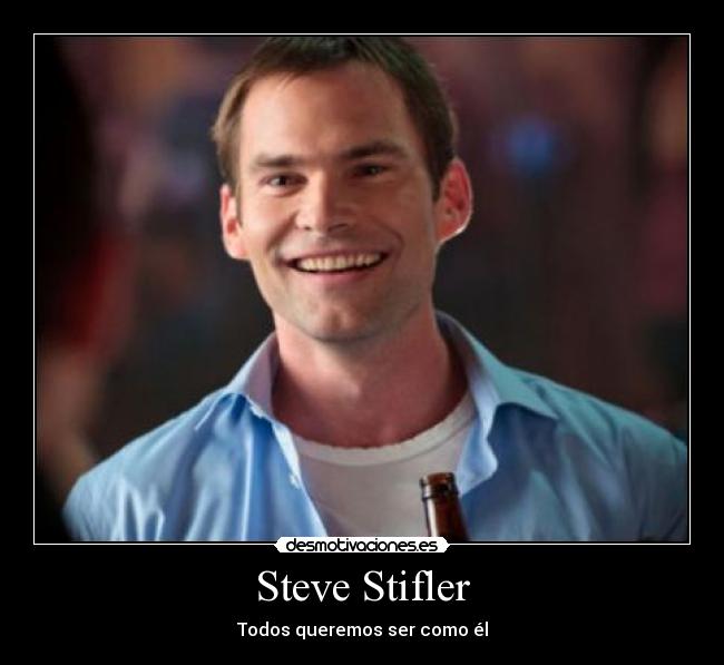 Steve Stifler - Todos queremos ser como él
