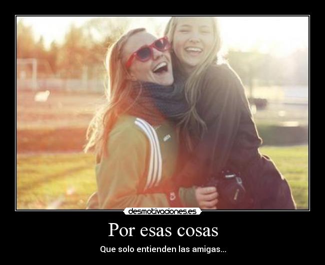 Por esas cosas - Que solo entienden las amigas...