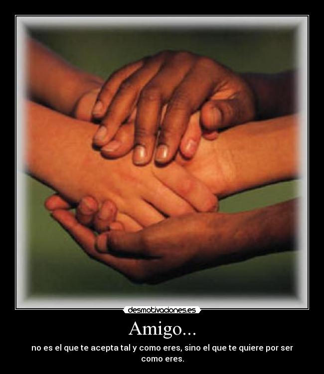 Amigo... - no es el que te acepta tal y como eres, sino el que te quiere por ser como eres.