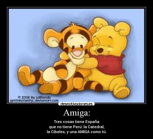 Amiga: - Tres cosas tiene España
que no tiene Perú: la Catedral,
la Cibeles, y una AMIGA como tú.