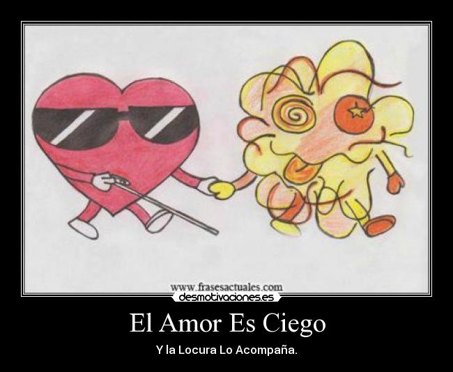 El Amor Es Ciego - Y la Locura Lo Acompaña.
