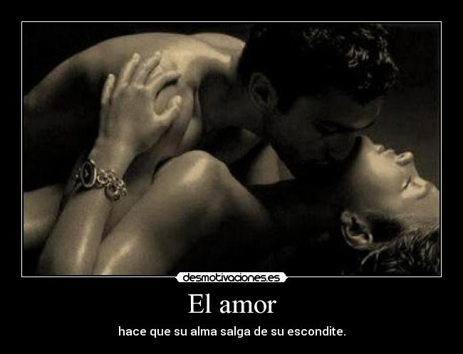 El amor - hace que su alma salga de su escondite.