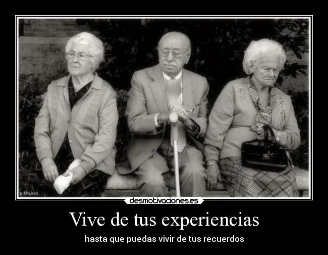 Vive de tus experiencias - hasta que puedas vivir de tus recuerdos
