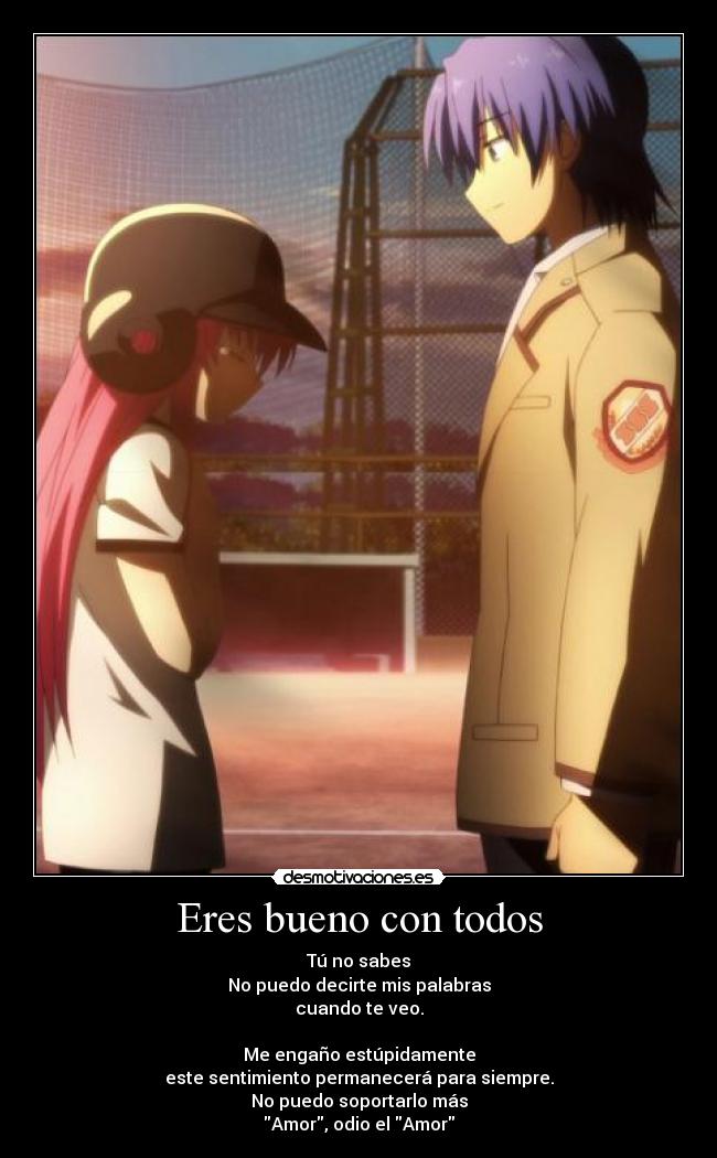 Eres bueno con todos - Tú no sabes
No puedo decirte mis palabras
cuando te veo.
Me engaño estúpidamente
este sentimiento permanecerá para siempre.
No puedo soportarlo más
Amor, odio el Amor