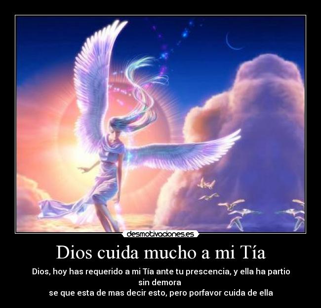 Dios cuida mucho a mi Tía - Dios, hoy has requerido a mi Tía ante tu prescencia, y ella ha partio sin demora
se que esta de mas decir esto, pero porfavor cuida de ella