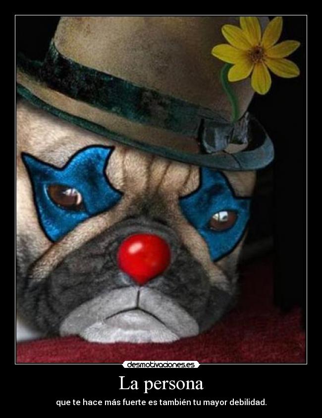 La persona - que te hace más fuerte es también tu mayor debilidad.