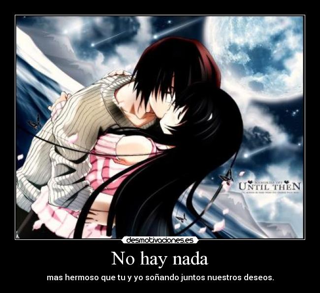 No hay nada - mas hermoso que tu y yo soñando juntos nuestros deseos.