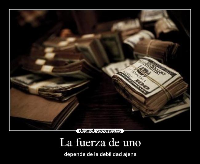 La fuerza de uno - depende de la debilidad ajena