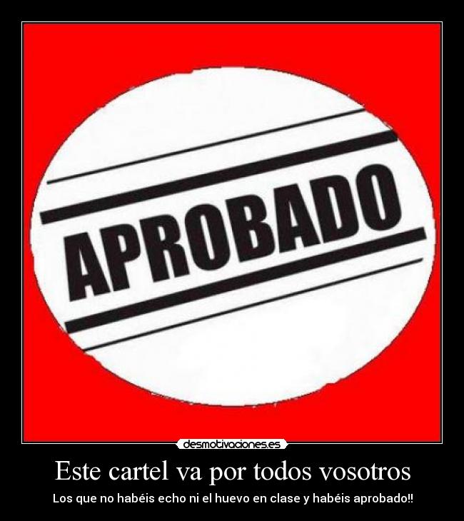 Este cartel va por todos vosotros - Los que no habéis echo ni el huevo en clase y habéis aprobado!!