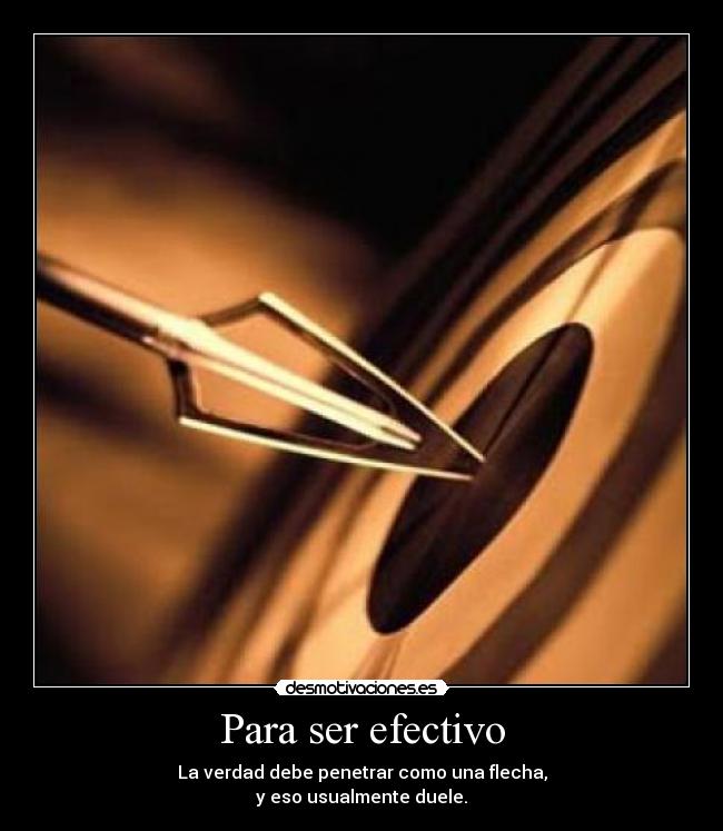 Para ser efectivo - La verdad debe penetrar como una flecha,
y eso usualmente duele.