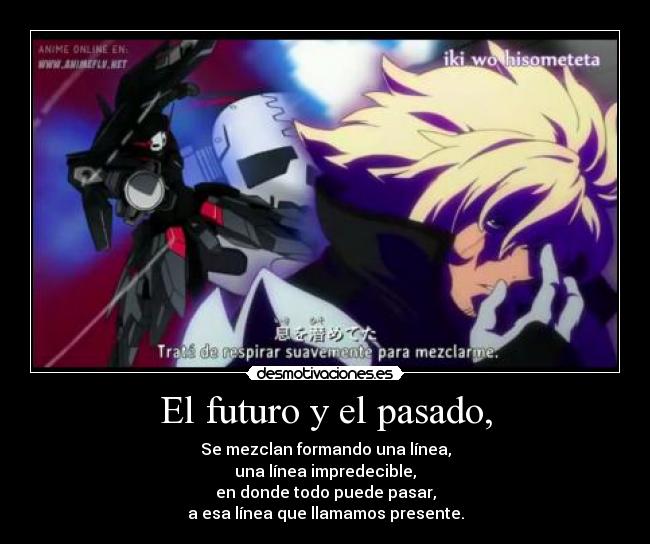 El futuro y el pasado, - Se mezclan formando una línea,
una línea impredecible,
en donde todo puede pasar,
a esa línea que llamamos presente.