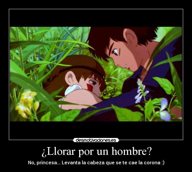 ¿Llorar por un hombre? - No, princesa... Levanta la cabeza que se te cae la corona :)