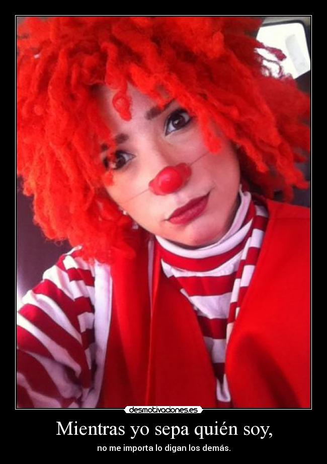 Mientras yo sepa quién soy, - no me importa lo digan los demás.