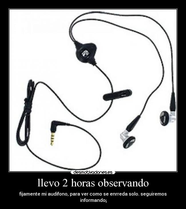 llevo 2 horas observando - fijamente mi audifono, para ver como se enrreda solo. seguiremos informando¡