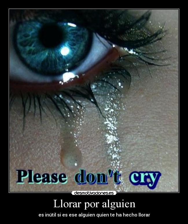Llorar por alguien - es inútil si es ese alguien quien te ha hecho llorar