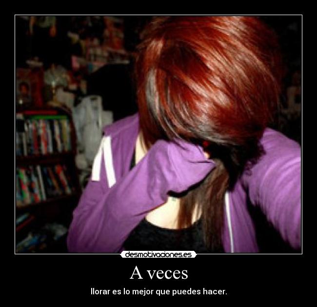 A veces - llorar es lo mejor que puedes hacer.