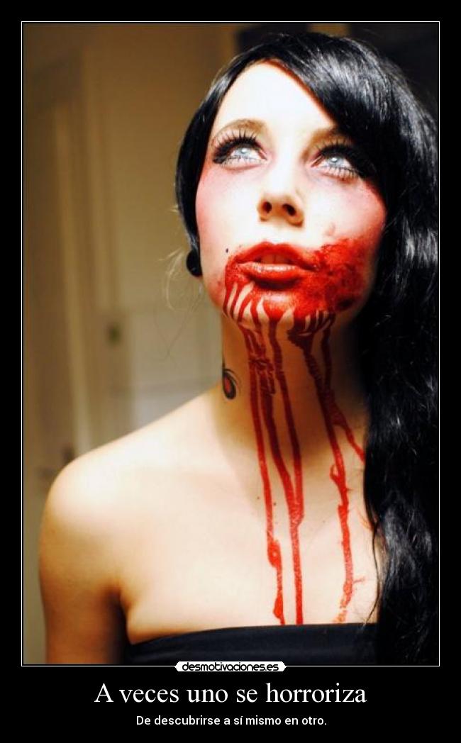 A veces uno se horroriza - De descubrirse a sí mismo en otro.