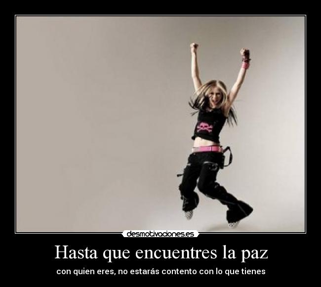 Hasta que encuentres la paz - con quien eres, no estarás contento con lo que tienes