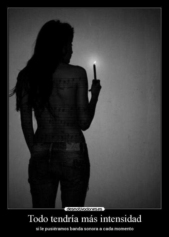 Todo tendría más intensidad - si le pusiéramos banda sonora a cada momento