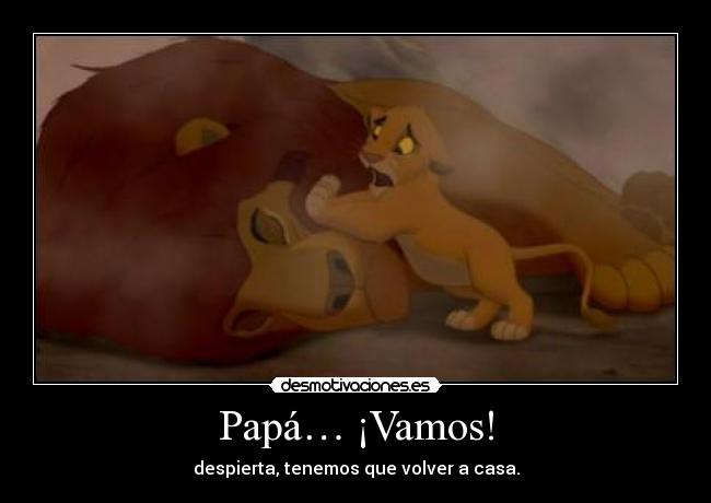 Papá… ¡Vamos! - despierta, tenemos que volver a casa.