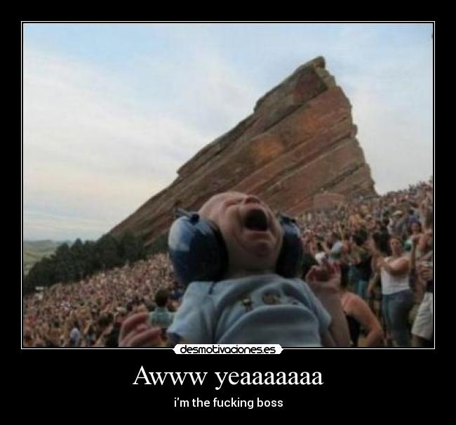 Awww yeaaaaaaa - im the fucking boss
