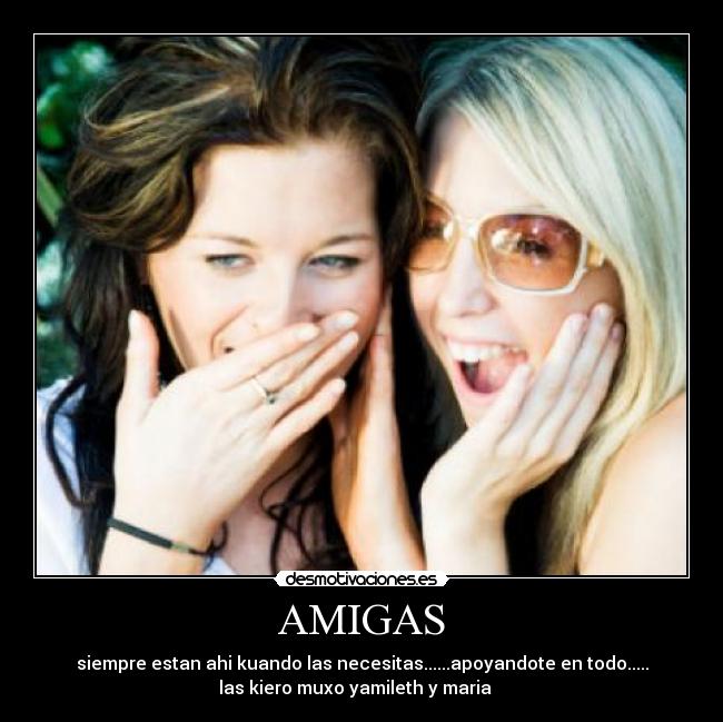AMIGAS - siempre estan ahi kuando las necesitas......apoyandote en todo.....
las kiero muxo yamileth y maria♥♥♥♥