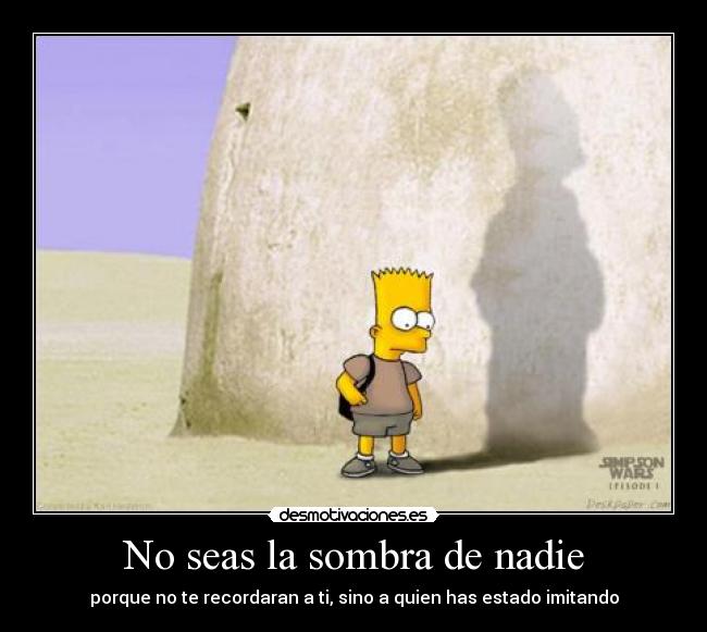 No seas la sombra de nadie - porque no te recordaran a ti, sino a quien has estado imitando