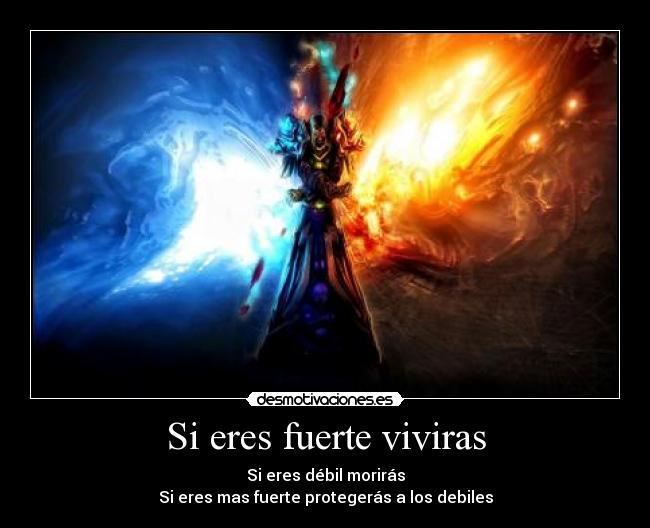 Si eres fuerte viviras - Si eres débil morirás
Si eres mas fuerte protegerás a los debiles