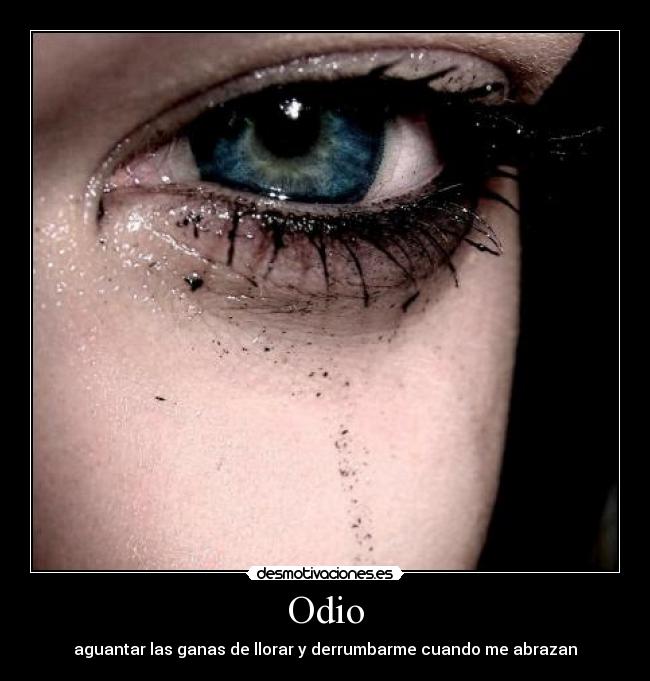 Odio - aguantar las ganas de llorar y derrumbarme cuando me abrazan