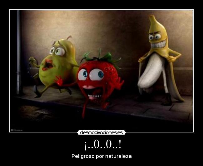 ¡..0..0..! - Peligroso por naturaleza