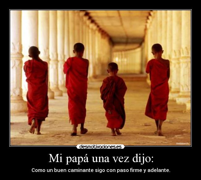 Mi papá una vez dijo: - Como un buen caminante sigo con paso firme y adelante.