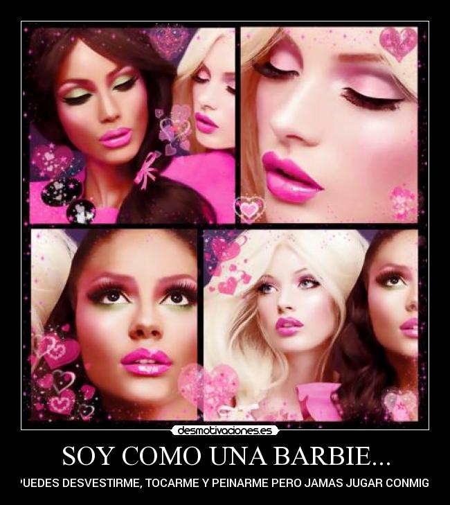 SOY COMO UNA BARBIE... - PUEDES DESVESTIRME, TOCARME Y PEINARME PERO JAMAS JUGAR CONMIGO