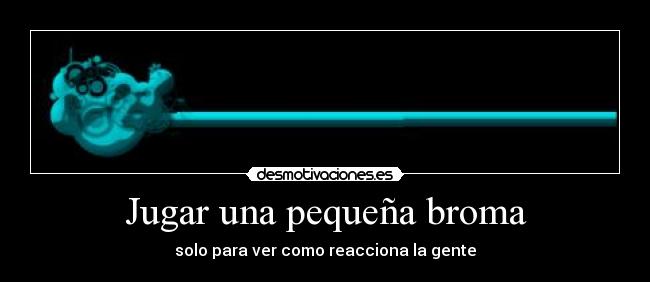 Jugar una pequeña broma - solo para ver como reacciona la gente