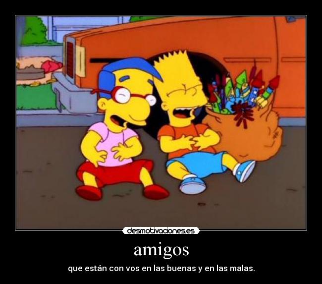 amigos - que están con vos en las buenas y en las malas.