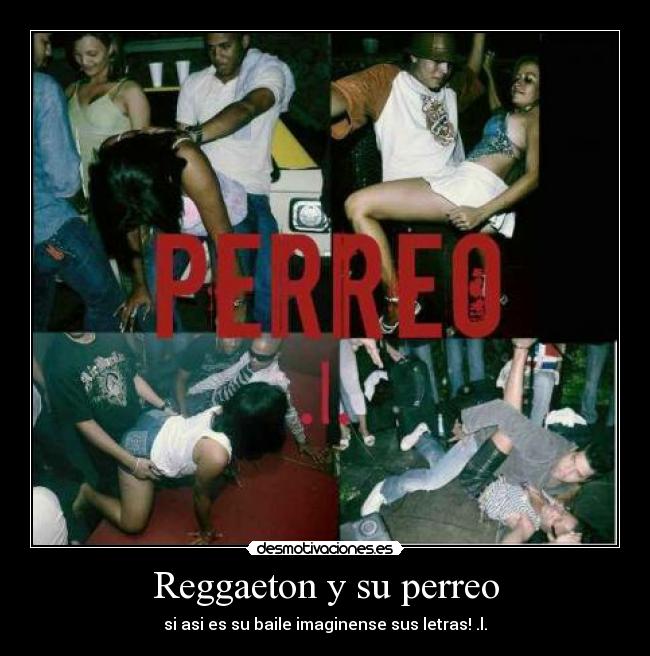 Reggaeton y su perreo - si asi es su baile imaginense sus letras! .l.