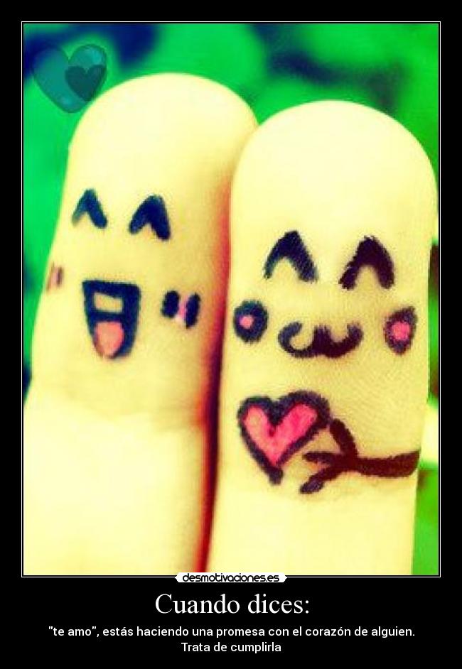 Cuando dices: - te amo, estás haciendo una promesa con el corazón de alguien. Trata de cumplirla