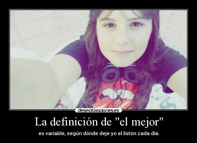 La definición de el mejor - es variable, según dónde deje yo el listón cada día.