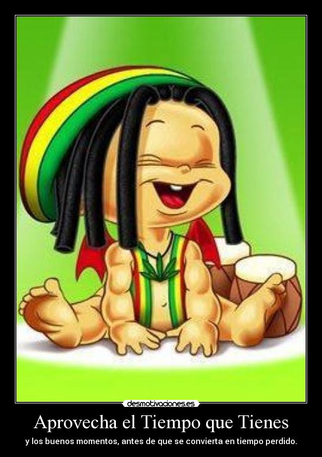 Aprovecha el Tiempo que Tienes - y los buenos momentos, antes de que se convierta en tiempo perdido.