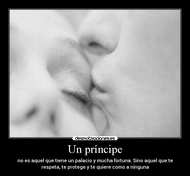 Un príncipe - no es aquel que tiene un palacio y mucha fortuna. Sino aquel que te
respeta, te protege y te quiere como a ninguna