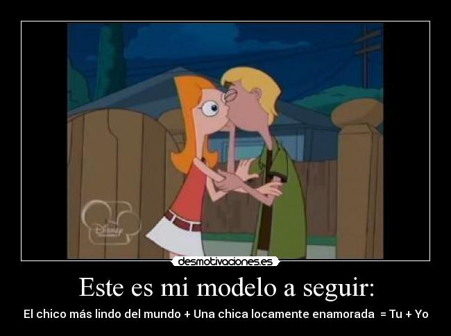 Este es mi modelo a seguir: - El chico más lindo del mundo + Una chica locamente enamorada = Tu + Yo