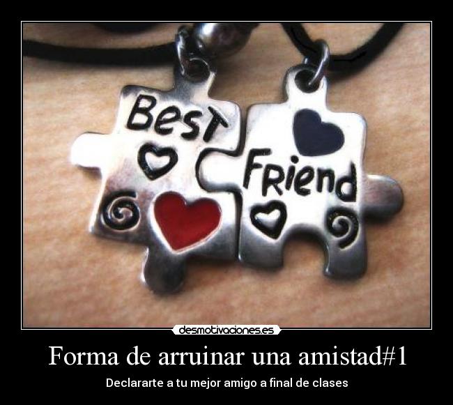 Forma de arruinar una amistad#1 - Declararte a tu mejor amigo a final de clases