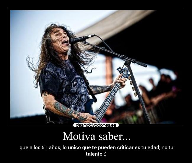 Motiva saber... - que a los 51 años, lo único que te pueden criticar es tu edad; no tu talento :)